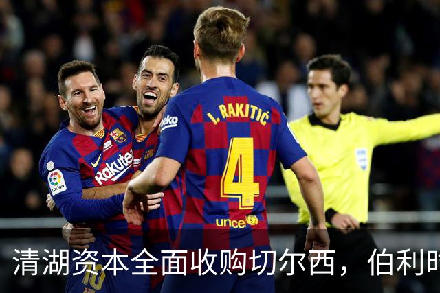 清湖资本全面收购切尔西，伯利时代正式终结